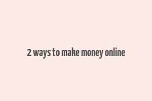 2 ways to make money online