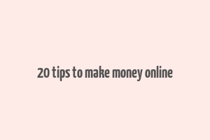 20 tips to make money online