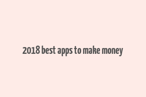 2018 best apps to make money