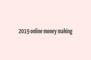 2019 online money making