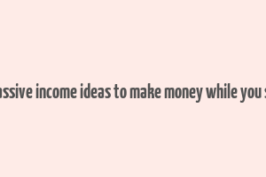 24 passive income ideas to make money while you sleep