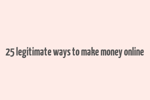 25 legitimate ways to make money online