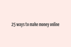 25 ways to make money online