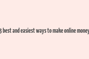 3 best and easiest ways to make online money