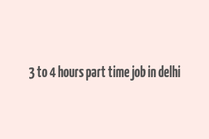 3 to 4 hours part time job in delhi