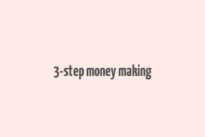 3-step money making