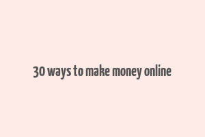 30 ways to make money online