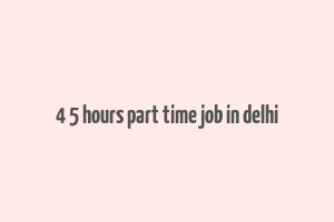 4 5 hours part time job in delhi