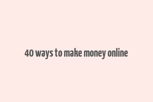 40 ways to make money online