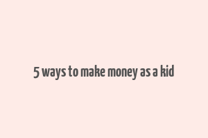 5 ways to make money as a kid