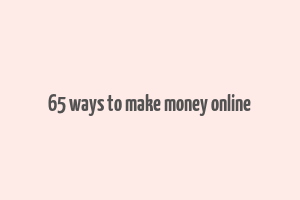 65 ways to make money online