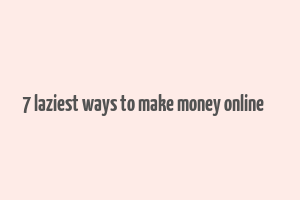 7 laziest ways to make money online کد