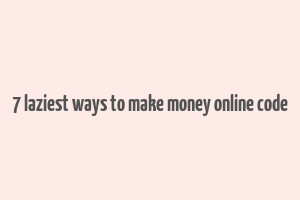 7 laziest ways to make money online code