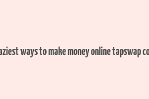 7 laziest ways to make money online tapswap code