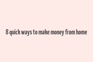 8 quick ways to make money from home