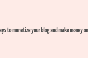 8 ways to monetize your blog and make money online