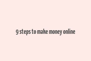 9 steps to make money online