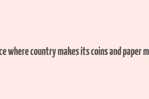 a place where country makes its coins and paper money