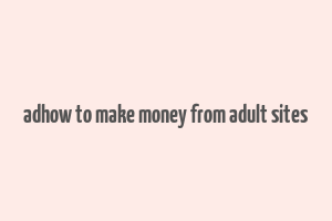 adhow to make money from adult sites