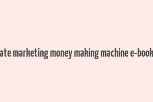 advanced affiliate marketing money making machine e-book free download