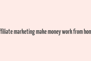 affiliate marketing make money work from home