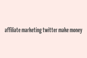 affiliate marketing twitter make money