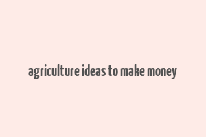 agriculture ideas to make money