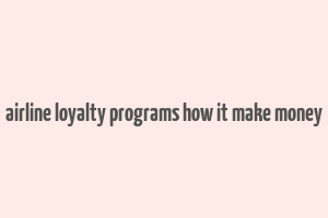 airline loyalty programs how it make money