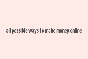 all possible ways to make money online