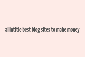 allintitle best blog sites to make money