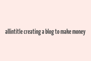 allintitle creating a blog to make money