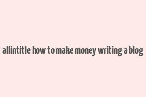 allintitle how to make money writing a blog