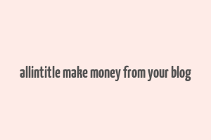 allintitle make money from your blog