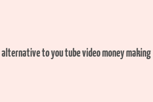 alternative to you tube video money making