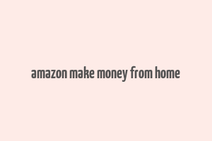 amazon make money from home