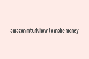 amazon mturk how to make money