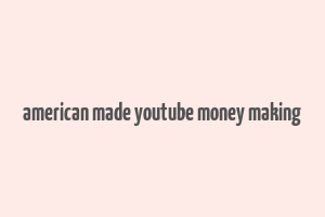 american made youtube money making