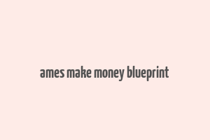 ames make money blueprint