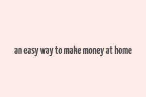 an easy way to make money at home