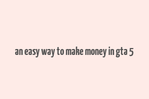 an easy way to make money in gta 5