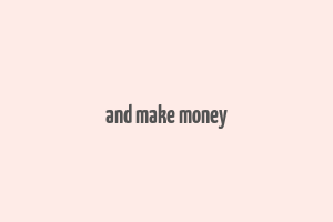 and make money