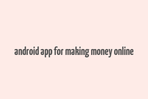 android app for making money online