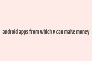 android apps from which v can make money