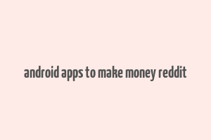 android apps to make money reddit