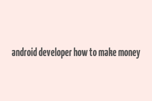 android developer how to make money