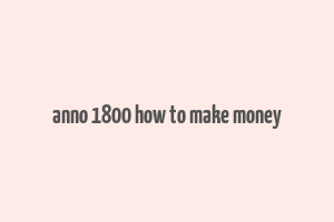 anno 1800 how to make money