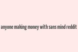 anyone making money with sans mind reddit