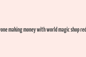 anyone making money with world magic shop reddit