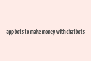 app bots to make money with chatbots