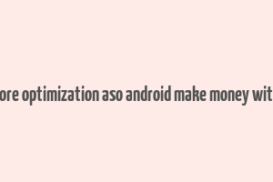 app store optimization aso android make money with apps